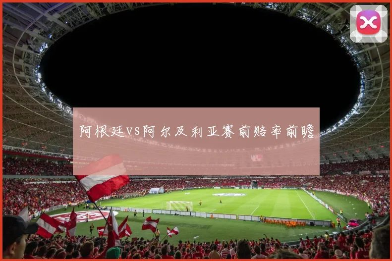 阿根廷vs阿尔及利亚赛前赔率前瞻