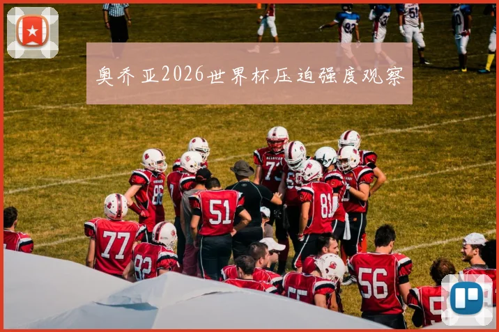 奥乔亚2026世界杯压迫强度观察