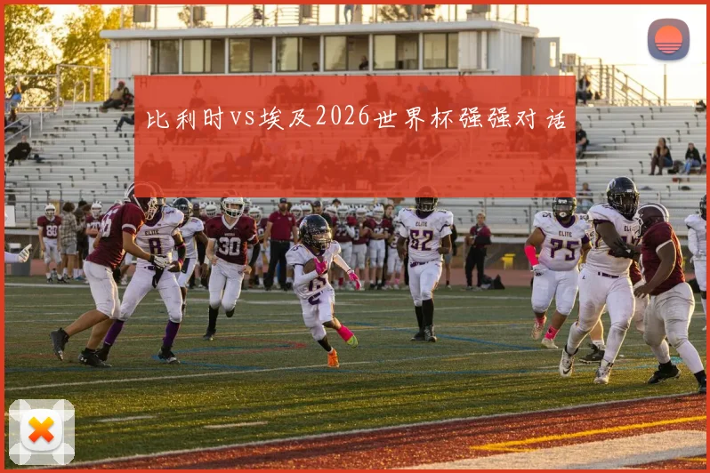 比利时vs埃及2026世界杯强强对话