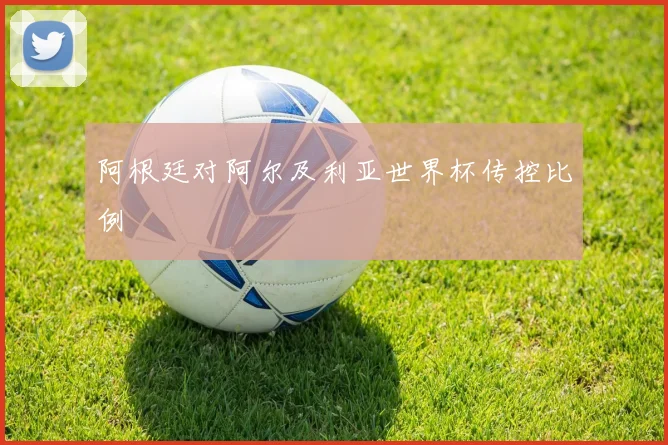 阿根廷对阿尔及利亚世界杯传控比例