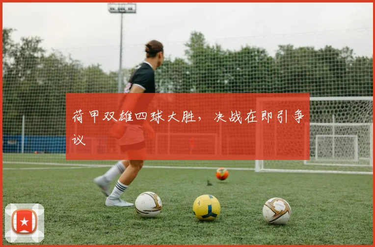 荷甲双雄四球大胜,决战在即引争议