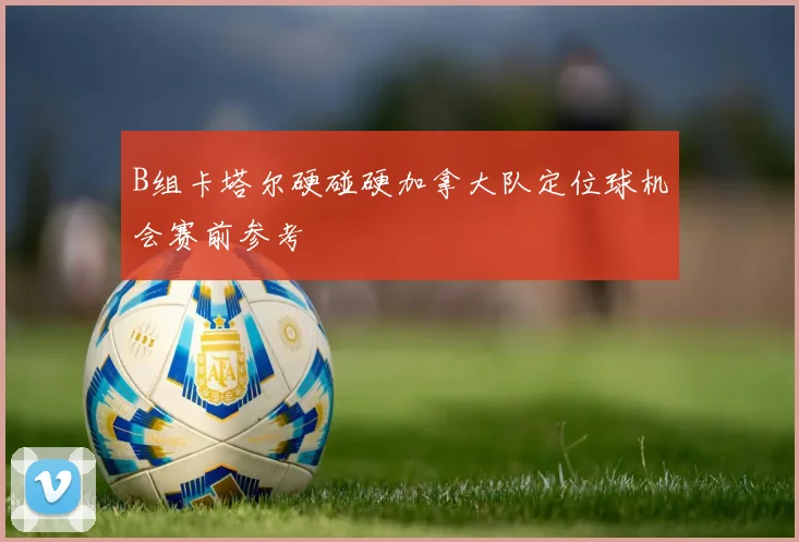B组卡塔尔硬碰硬加拿大队定位球机会赛前参考