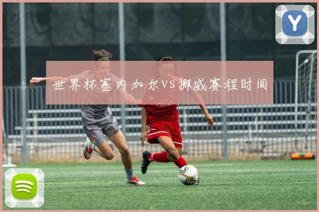 世界杯塞内加尔vs挪威赛程时间