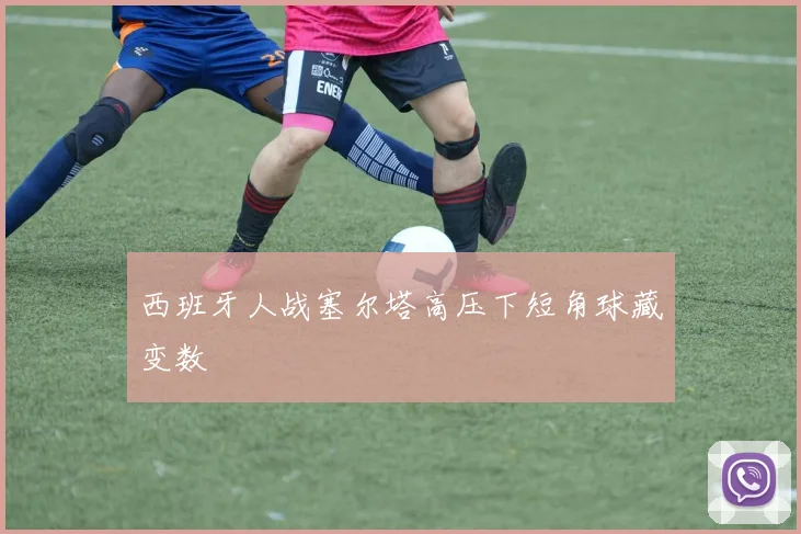 西班牙人战塞尔塔高压下短角球藏变数