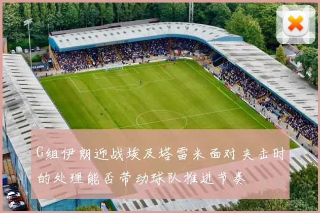 G组伊朗迎战埃及塔雷米面对夹击时的处理能否带动球队推进节奏