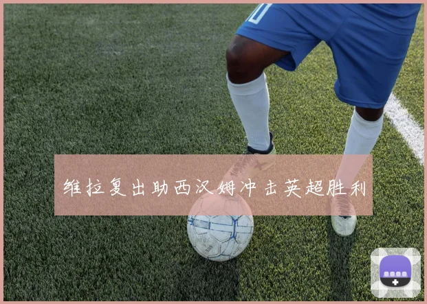 维拉复出助西汉姆冲击英超胜利