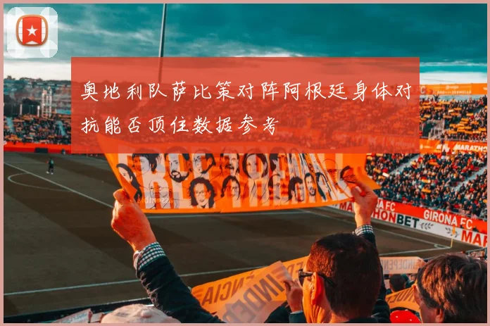奥地利队萨比策对阵阿根廷身体对抗能否顶住数据参考