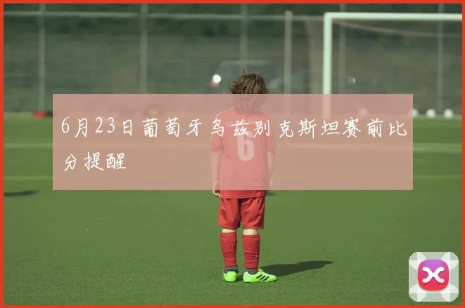 6月23日葡萄牙乌兹别克斯坦赛前比分提醒