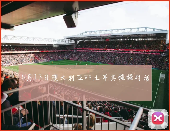6月13日澳大利亚vs土耳其强强对话