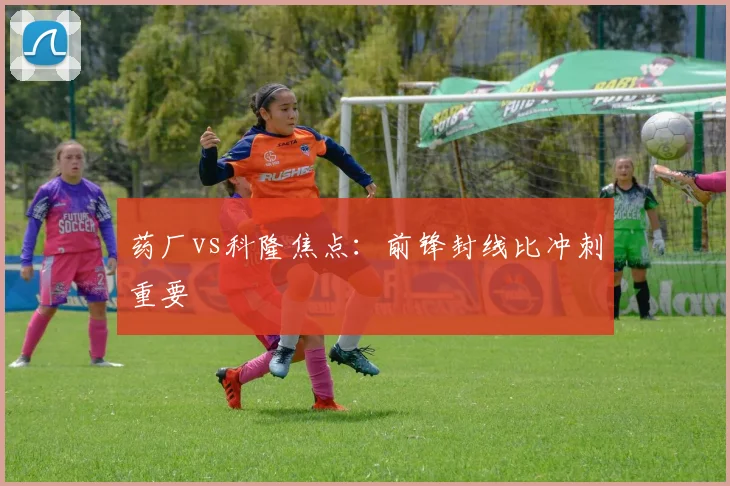 药厂vs科隆焦点:前锋封线比冲刺重要