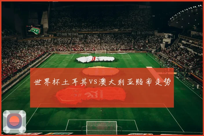 世界杯土耳其vs澳大利亚赔率走势