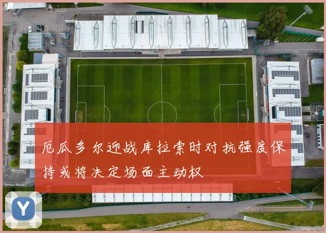 厄瓜多尔迎战库拉索时对抗强度保持或将决定场面主动权