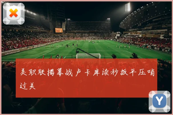 美职联揭幕战卢卡库读秒扳平压哨过关