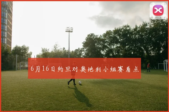 6月16日约旦对奥地利小组赛看点