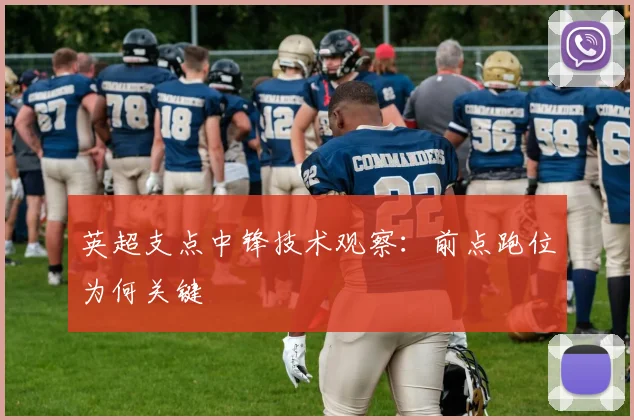 英超支点中锋技术观察：前点跑位为何关键