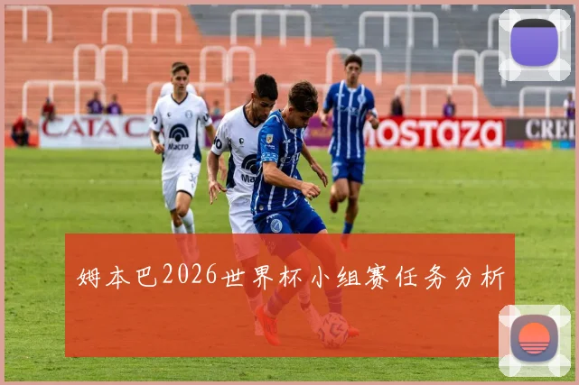 姆本巴2026世界杯小组赛任务分析