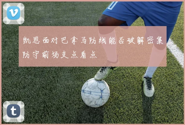 凯恩面对巴拿马防线能否破解密集防守前场支点看点