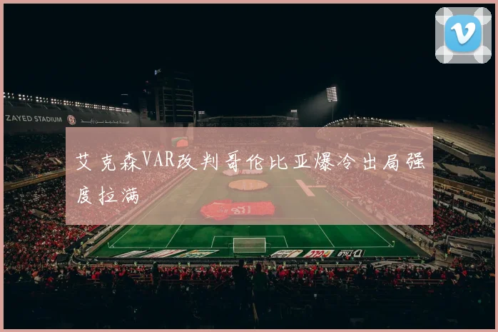 艾克森VAR改判哥伦比亚爆冷出局强度拉满