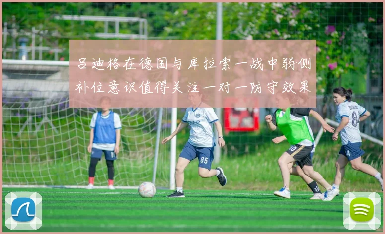 吕迪格在德国与库拉索一战中弱侧补位意识值得关注一对一防守效果