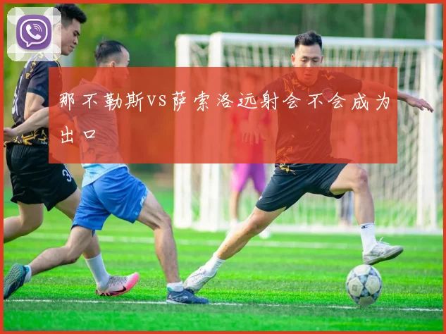 那不勒斯vs萨索洛远射会不会成为出口