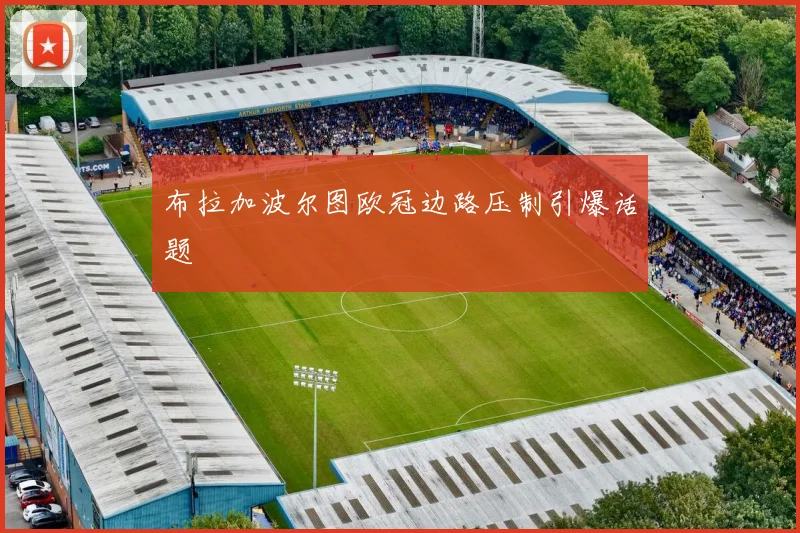 布拉加波尔图欧冠边路压制引爆话题