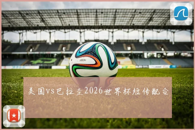 美国vs巴拉圭2026世界杯短传配合