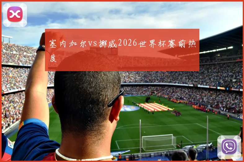 塞内加尔vs挪威2026世界杯赛前热度