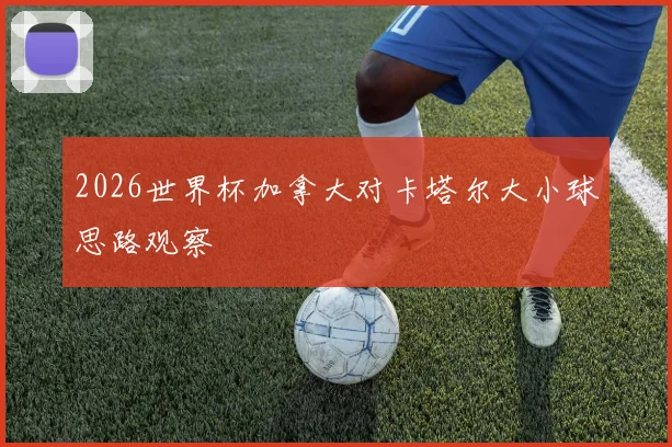 2026世界杯加拿大对卡塔尔大小球思路观察
