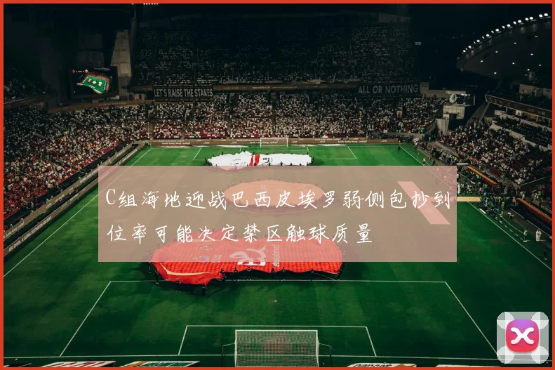 C组海地迎战巴西皮埃罗弱侧包抄到位率可能决定禁区触球质量