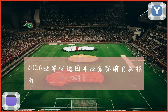 2026世界杯德国库拉索赛前首发指南